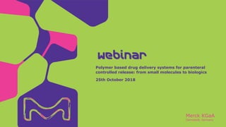 Merck KGaA
Darmstadt, Germany
Polymer based drug delivery systems for parenteral
controlled release: from small molecules to biologics
25th October 2018
Webinar
 
