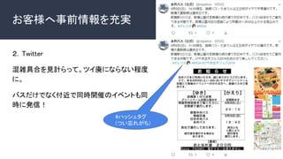 お客様へ事前情報を充実
２．Twitter
混雑具合を見計らって。ツイ廃にならない程度
に。
バスだけでなく付近で同時開催のイベントも同
時に発信！
#ハッシュタグ
(つい忘れがち)
 