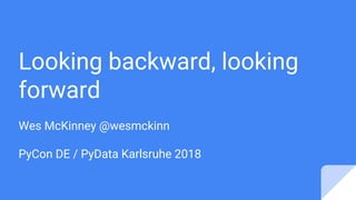 Looking backward, looking
forward
Wes McKinney @wesmckinn
PyCon DE / PyData Karlsruhe 2018
 