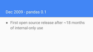 Dec 2009 - pandas 0.1
● First open source release after ~18 months
of internal-only use
 