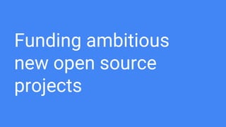 Funding ambitious
new open source
projects
 