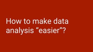 How to make data
analysis “easier”?
 