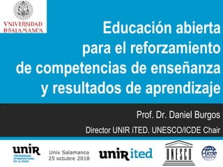 Univ Salamanca
25 octubre 2018
Prof. Dr. Daniel Burgos
Director UNIR iTED. UNESCO/ICDE Chair
Educación abierta
para el reforzamiento
de competencias de enseñanza
y resultados de aprendizaje
 