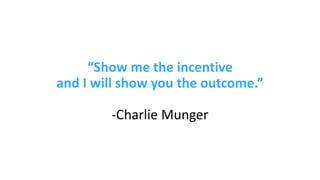“Show me the incentive
and I will show you the outcome.”
-Charlie Munger
 
