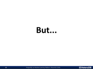 PostgreSQL as Machine-Learning Platform -PGconf.EU 2018-10
But...
 