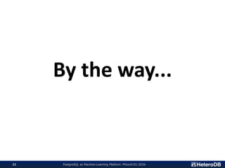 PostgreSQL as Machine-Learning Platform -PGconf.EU 2018-21
By the way...
 