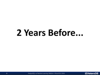 PostgreSQL as Machine-Learning Platform -PGconf.EU 2018-5
2 Years Before...
 