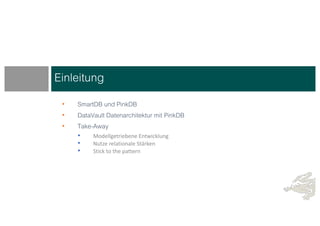 • SmartDB und PinkDB
• DataVault Datenarchitektur mit PinkDB
• Take-Away
• Modellgetriebene Entwicklung
• Nutze relationale Stärken
• Stick to the pattern
Einleitung
 