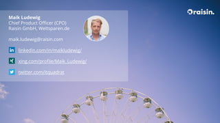 Maik Ludewig
Chief Product Officer (CPO)
Raisin GmbH, Weltsparen.de
maik.ludewig@raisin.com
linkedin.com/in/maikludewig/
xing.com/profile/Maik_Ludewig/
twitter.com/itquadrat
 