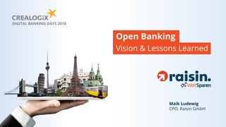 Vision & Lessons Learned
Open Banking
DIGITAL BANKING DAYS 2018
Maik Ludewig
CPO, Raisin GmbH
 