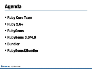 • Ruby Core Team
• Ruby 2.6+
• RubyGems
• RubyGems 3.0/4.0
• Bundler
• RubyGems&Bundler
Agenda
 