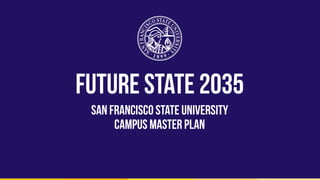 Future State 2035
san francisco state university
Campus master Plan
 