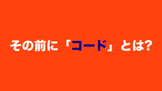 その前に「コード」とは?
 