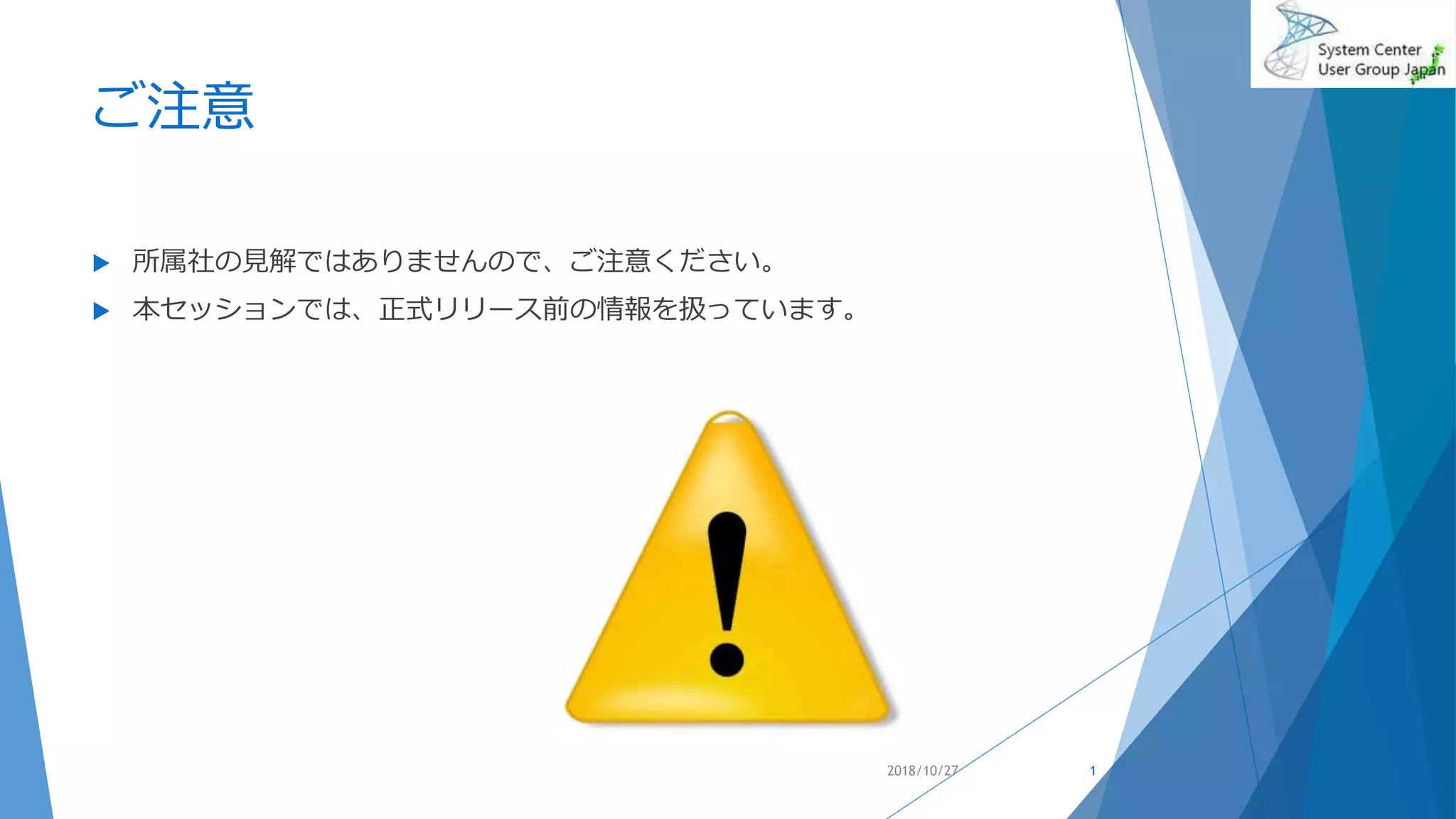 ご注意
 所属社の見解ではありませんので、ご注意ください。
 本セッションでは、正式リリース前の情報を扱っています。
2018/10/27 1
 