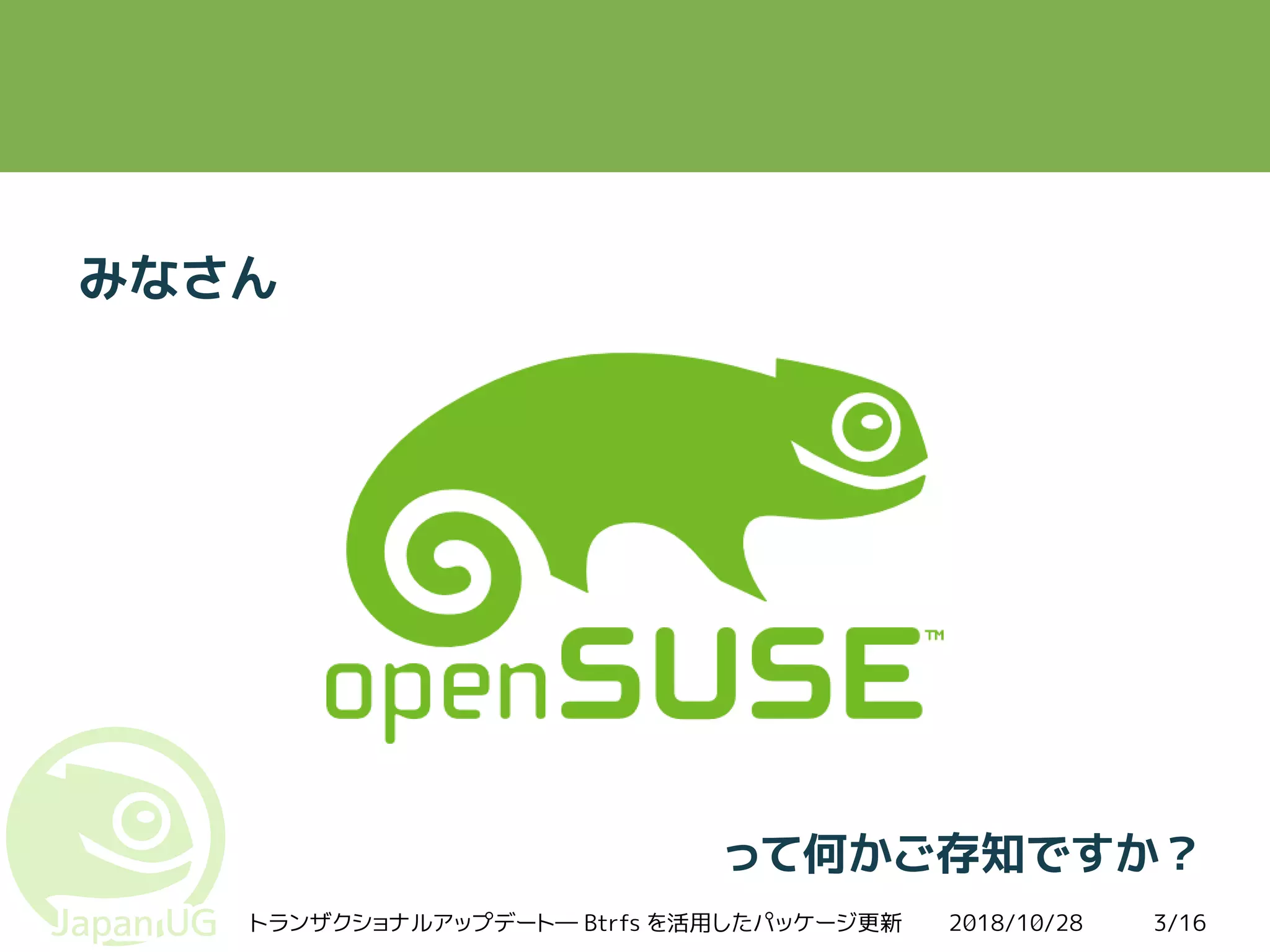 2018/10/28トランザクショナルアップデート― Btrfs を活用したパッケージ更新 3/16
みなさん
って何かご存知ですか？
 