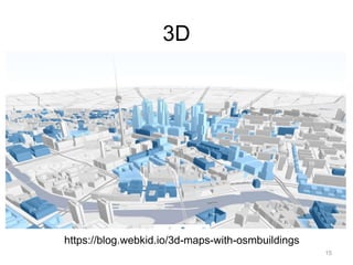 3D
https://blog.webkid.io/3d-maps-with-osmbuildings
15
 