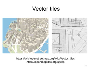Vector tiles
18
https://wiki.openstreetmap.org/wiki/Vector_tiles
https://openmaptiles.org/styles
 