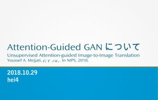 Attention-Guided GAN について
Unsupervised Attention-guided Image-to-Image Translation
Youssef A. Mejjati, et al. In NIPS, 2018.
2018.10.29
hei4
 