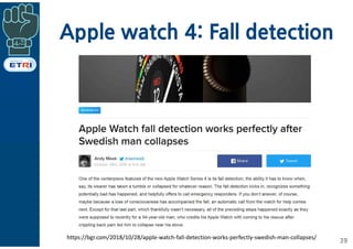 Apple watch 4: Fall detection
39
https://bgr.com/2018/10/28/apple-watch-fall-detection-works-perfectly-swedish-man-collapses/
 