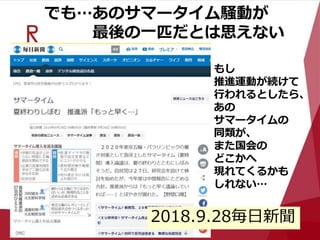 でも…あのサマータイム騒動が
最後の一匹だとは思えない
もし
推進運動が続けて
行われるとしたら、
あの
サマータイムの
同類が、
また国会の
どこかへ
現れてくるかも
しれない…
2018.9.28毎日新聞
 