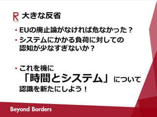 大きな反省
• EUの廃止論がなければ危なかった？
• システムにかかる負荷に対しての
認知が少なすぎないか？
• これを機に
「時間とシステム」について
認識を新たにしよう！
 
