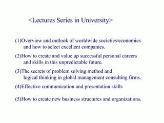 <Lectures Series in University>
(1)Overview and outlook of worldwide societies/economies
and how to select excellent compa...
