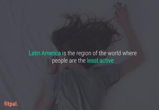 Latin America is the region of the world where
people are the least active
 