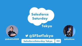 SalesforceSaturday Tokyo
@SFSatTokyo
@takahito0508 @shunkosa
