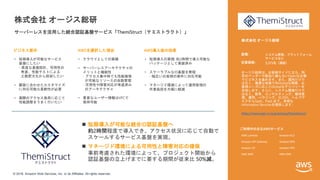 © 2018, Amazon Web Services, Inc. or its Affiliates. All rights reserved.
ビジネス要件 AWSを選択した理由 AWS導入後の効果
ご利用中の主なAWSサービス
株式会社 オージス総研
サーバーレスを活用した統合認証基盤サービス「ThemiStruct（テミストラクト）」
• 短期導入が可能なサービス
基盤にしたい
- 高度な基盤設計、可用性の
考慮、性能テストによる
工数肥大化から脱却したい
• 顧客に合わせたカスタマイズ
に対応可能な柔軟性が必要
• 実際のアクセス負荷に応じて
性能調整をうまく行いたい
• クラウドとしての実績
• サーバーレスアーキテクチャの
メリットと機能性
- アクセス集中時でも性能確保
が可能なリソースの自動管理
- 可用性や障害対応が考慮済み
のアーキテクチャ
• 重要なユーザー情報はVPCで
保持可能
• 短期導入の実現: 約2時間で導入可能な
パッケージとして実装済み
• スケーラブルなID基盤を実現
- 幅広いお客様の要件に対応可能
• マネージド環境によって運用管理の
作業負担を大幅に軽減
株式会社 オージス総研
オージス総研は、お客様サイドに立ち、特
定のベンダーや製品に偏らないOpenな立場
でビジネスを進めます。また、国内だけで
はなく、最適な地域でのGlobalな開発、お
客様ニーズに応じたGlobalなデリバリーを
目指します。さらに、システム開発だけで
はなく、教育、コンサルティング、維持管
理、運用、ハウジング、EC/EDI、ヘルプデ
スクからSaaS、PaaS まで、多様な
Information Servicesを提供します。
https://www.ogis-ri.co.jp/pickup/themistruct/
AWS Lambda
Amazon API Gateway
Amazon S3
AWS WAF
Amazon EC2
Amazon RDS
Amazon VPC
AWS KMS
 短期導入が可能な統合ID認証基盤へ
約2時間程度で導入でき、アクセス状況に応じて自動で
スケールするサービス基盤を実現。
 マネージド環境による可用性と障害対応の確保
事前考慮された環境によって、プロジェクト開始から
認証基盤の立上げまでに要する期間が従来比 50%減。
 