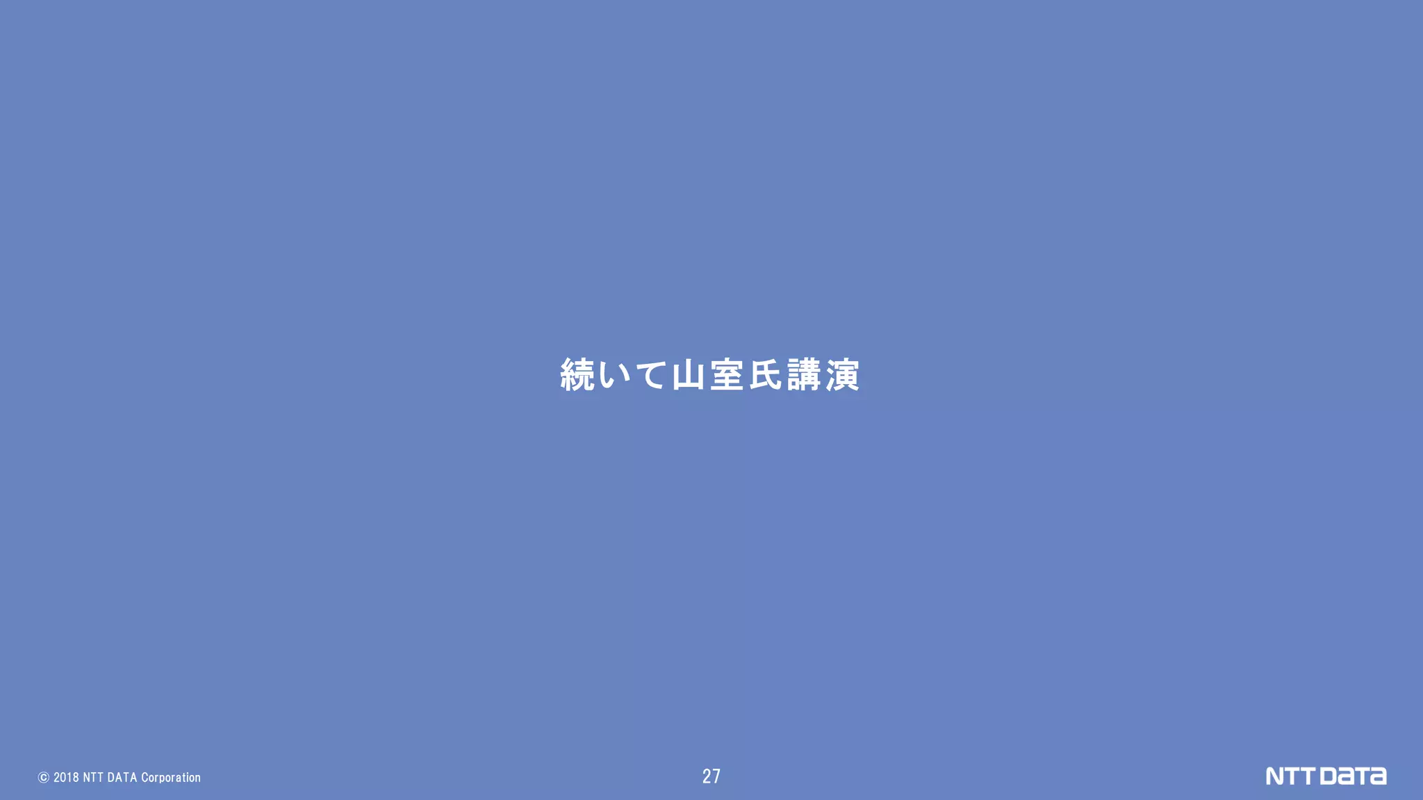 © 2018 NTT DATA Corporation 27
続いて山室氏講演
 
