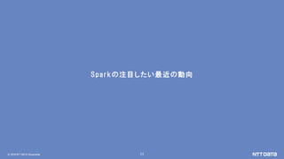 © 2018 NTT DATA Corporation 11
Sparkの注目したい最近の動向
 