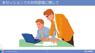 © 2018 NTT DATA Corporation 6
本セッションでの共同登壇に関して
 