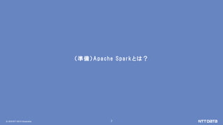 © 2018 NTT DATA Corporation 7
（準備）Apache Sparkとは？
 