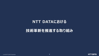 © 2018 NTT DATA Corporation 9
NTT DATAにおける
技術革新を推進する取り組み
 
