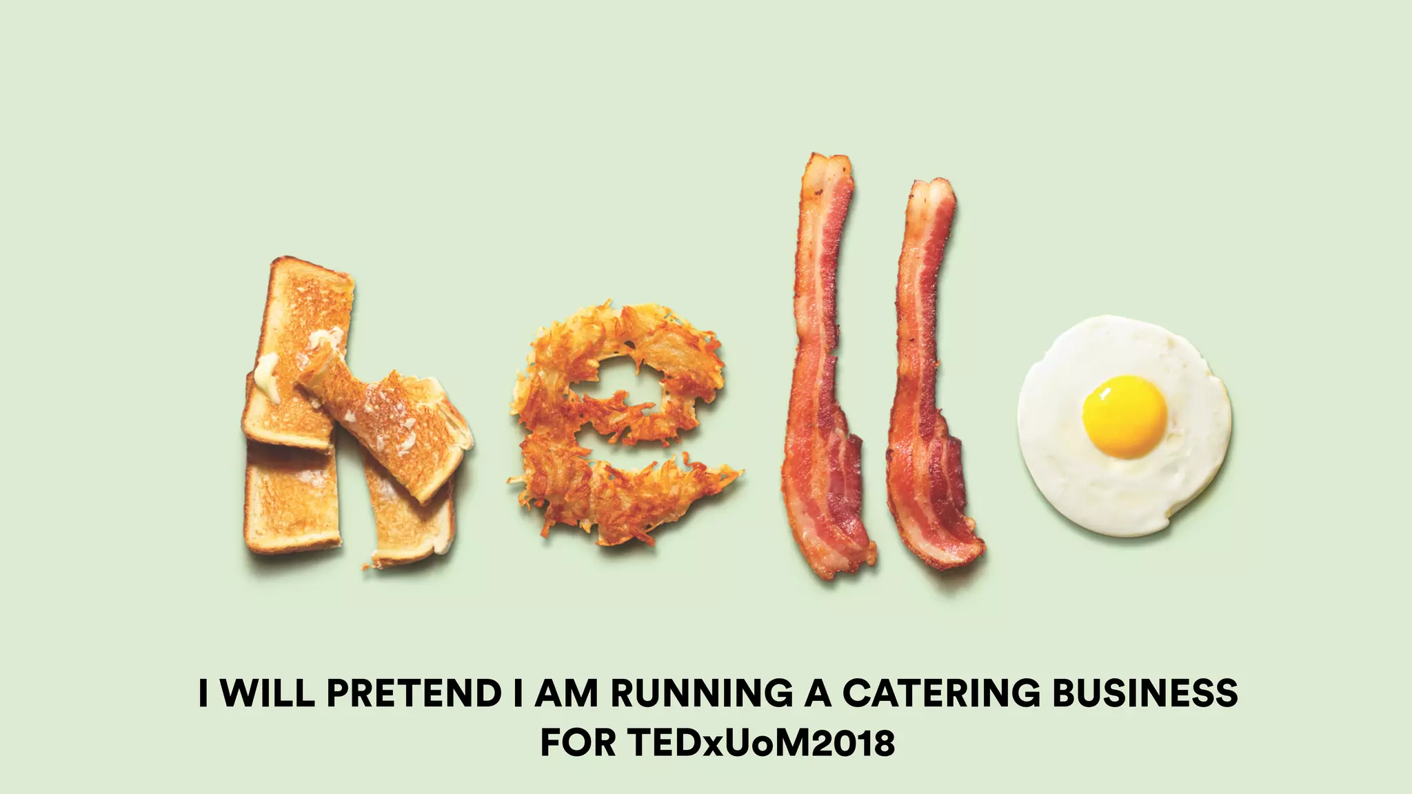 I WILL PRETEND I AM RUNNING A CATERING BUSINESS
FOR TEDxUoM2018
 