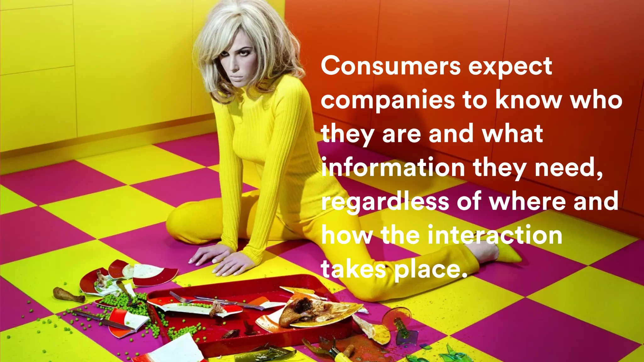 Consumers expect
companies to know who
they are and what
information they need,
regardless of where and
how the interaction
takes place.
 