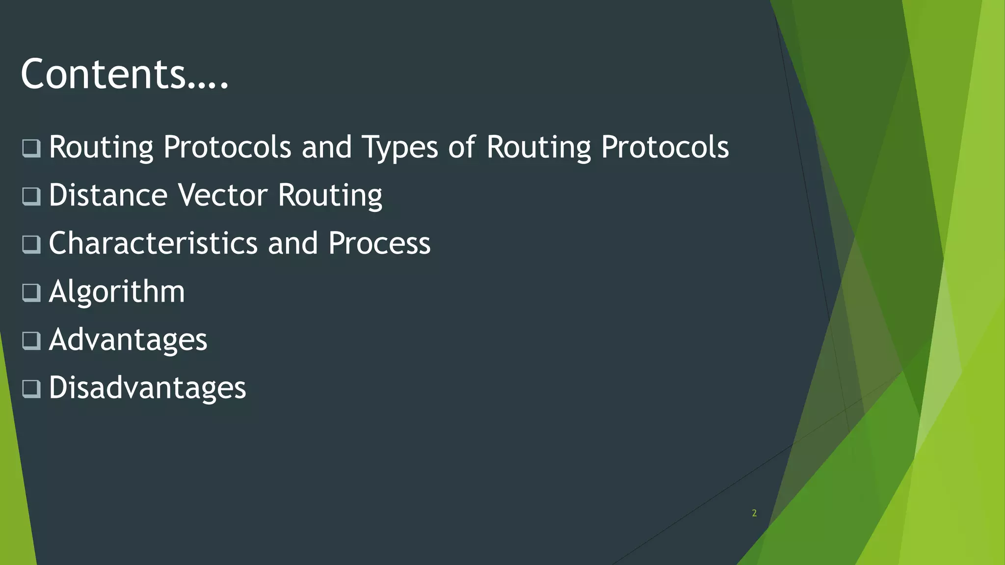 2
Contents….
 Routing Protocols and Types of Routing Protocols
 Distance Vector Routing
 Characteristics and Process
 Algorithm
 Advantages
 Disadvantages
 
