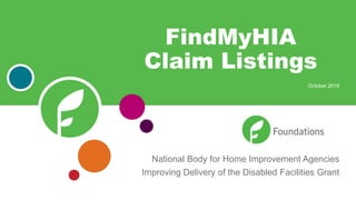 National Body for Home Improvement Agencies
Improving Delivery of the Disabled Facilities Grant
FindMyHIA
Claim Listings
October 2018
 