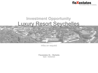 Flexestates SL Marbella - The Swiss Way of Estates. May 2018
Investment Opportunity
Luxury Resort Seychelles
infos on request
Flexestates SL - Marbella
Spain – Switzerland
 