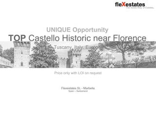 Flexestates SL Marbella - The Swiss Way of Estates. May 2018
UNIQUE Opportunity
TOP Castello Historic near Florence
Tuscany. Italy. Europe.
Price only with LOI on request
Flexestates SL - Marbella
Spain – Switzerland
 