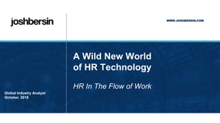 WWW.JOSHBERSIN.COM
JOSH BERSIN
Global Industry Analyst
October, 2018
A Wild New World
of HR Technology
HR In The Flow of Work
 