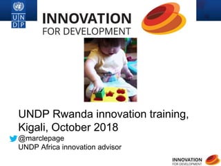 1
UNDP Rwanda innovation training,
Kigali, October 2018
@marclepage
UNDP Africa innovation advisor
 