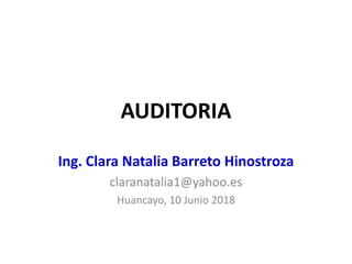 AUDITORIA
Ing. Clara Natalia Barreto Hinostroza
claranatalia1@yahoo.es
Huancayo, 10 Junio 2018
 
