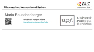 Maria Rauschenberger
Universitat Pompeu Fabra
Maria.Rauschenberger@upf.edu
Misconceptions, Neuromyths and Dyslexia
 