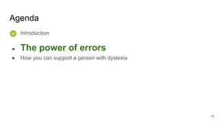 Agenda
Introduction
● The power of errors
● How you can support a person with dyslexia
18
 