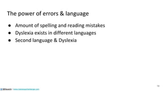19
The power of errors & language
● Amount of spelling and reading mistakes
● Dyslexia exists in different languages
● Sec...