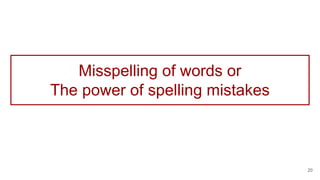 Misspelling of words or
The power of spelling mistakes
20
 