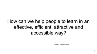 How can we help people to learn in an
effective, efficient, attractive and
accessible way?
4
(Koper & Tattersall, 2005a)
 