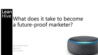 Lean
Hive
What does it take to become
a future-proof marketer?
Gunter Blanckaert
@guntbl
29/11/2019
 