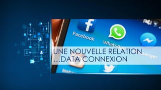 UNE NOUVELLE RELATION
…DATA CONNEXION
 